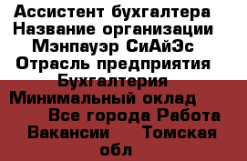 Ассистент бухгалтера › Название организации ­ Мэнпауэр СиАйЭс › Отрасль предприятия ­ Бухгалтерия › Минимальный оклад ­ 15 500 - Все города Работа » Вакансии   . Томская обл.